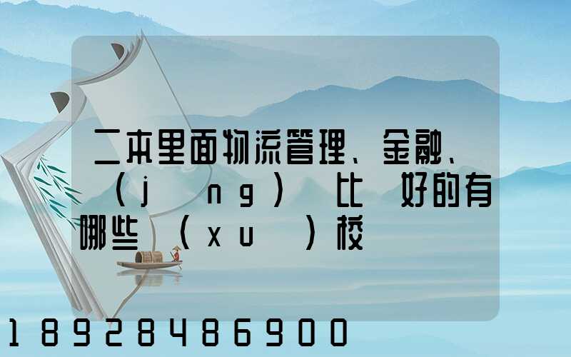 二本里面物流管理、金融、經(jīng)濟比較好的有哪些學(xué)校