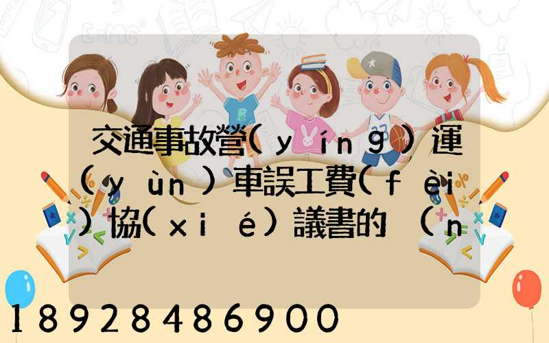 交通事故營(yíng)運(yùn)車誤工費(fèi)協(xié)議書的內(nèi)容有哪些