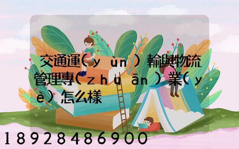 交通運(yùn)輸與物流管理專(zhuān)業(yè)怎么樣