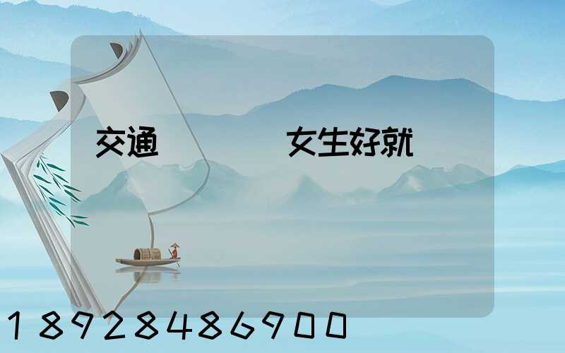 交通運輸專業女生好就業嗎