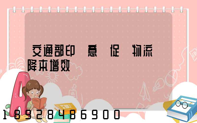 交通部印發意見促進物流業降本增效