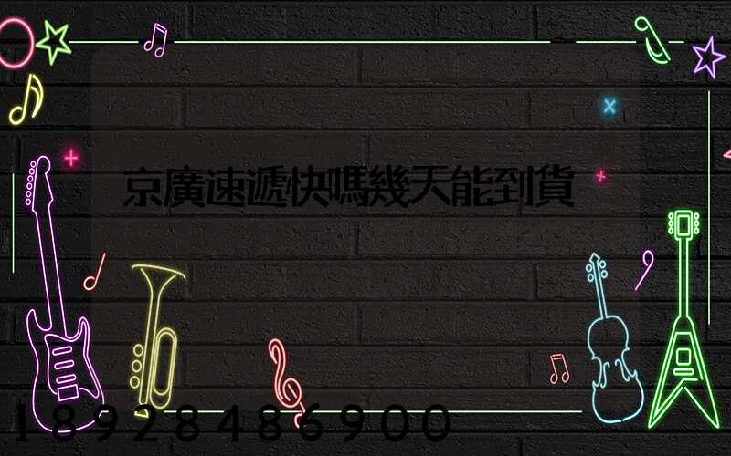 京廣速遞快嗎幾天能到貨