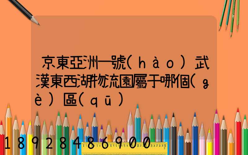 京東亞洲一號(hào)武漢東西湖物流園屬于哪個(gè)區(qū)