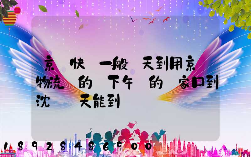 京東快遞一般幾天到用京東物流發的貨下午發的張家口到沈陽幾天能到