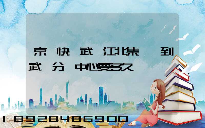 京東快遞武漢江北集貨發到武漢分揀中心要多久