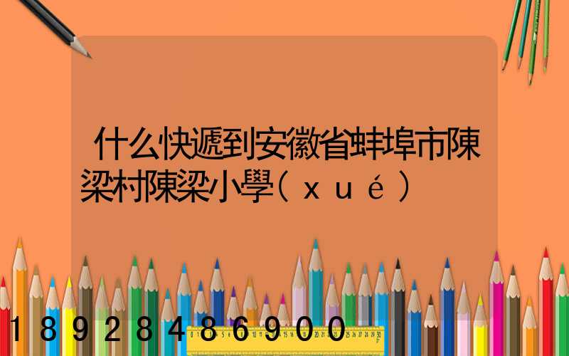 什么快遞到安徽省蚌埠市陳梁村陳梁小學(xué)