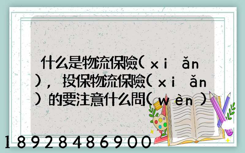 什么是物流保險(xiǎn),投保物流保險(xiǎn)的要注意什么問(wèn)題