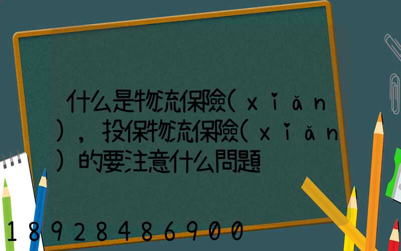 什么是物流保險(xiǎn),投保物流保險(xiǎn)的要注意什么問題