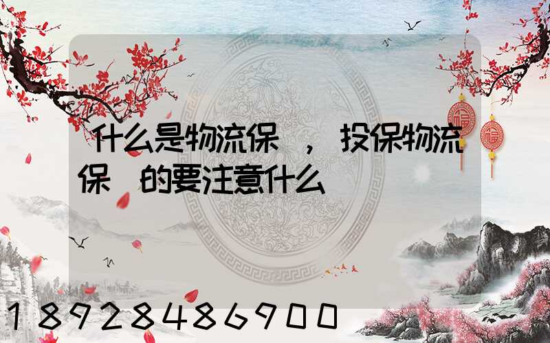 什么是物流保險,投保物流保險的要注意什么問題