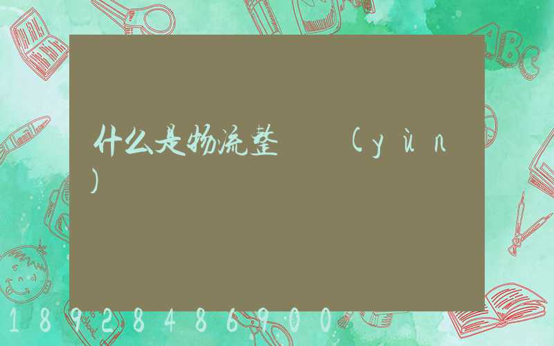 什么是物流整車運(yùn)輸