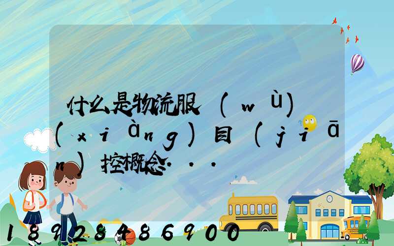 什么是物流服務(wù)項(xiàng)目監(jiān)控概念...