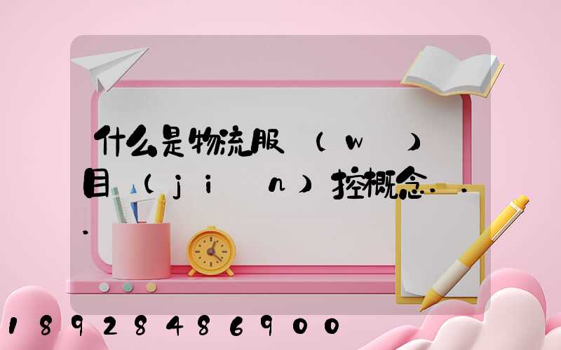 什么是物流服務(wù)項目監(jiān)控概念...