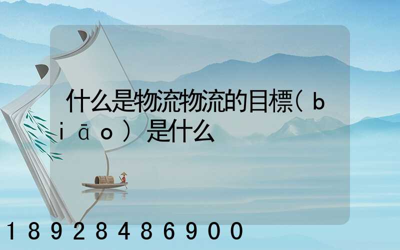 什么是物流物流的目標(biāo)是什么