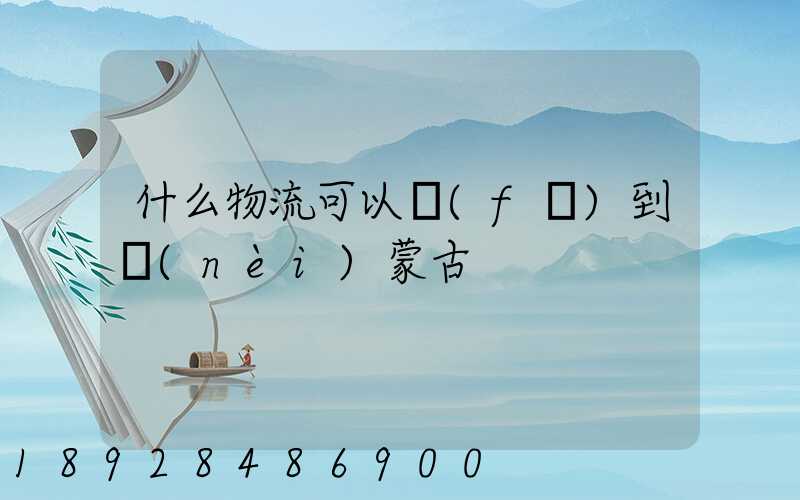 什么物流可以發(fā)到內(nèi)蒙古