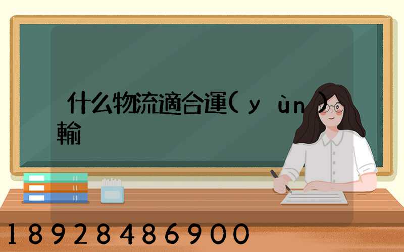 什么物流適合運(yùn)輸