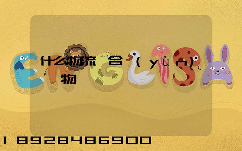 什么物流適合運(yùn)輸貨物