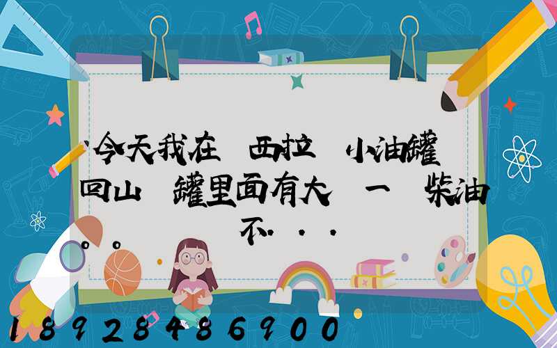 今天我在陜西拉個小油罐車回山東罐里面有大約一噸柴油。。這個屬不...