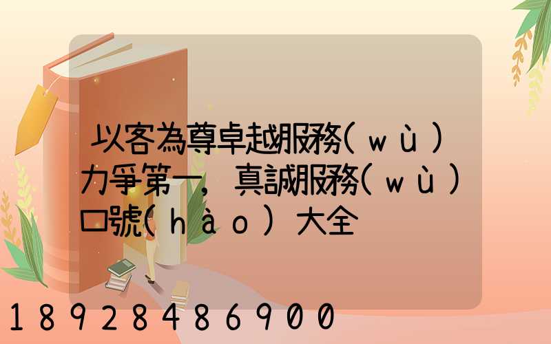 以客為尊卓越服務(wù)力爭第一,真誠服務(wù)口號(hào)大全