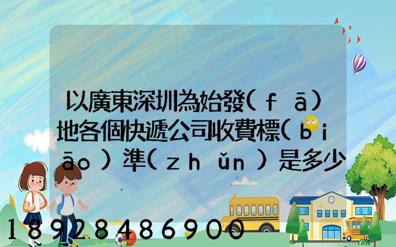 以廣東深圳為始發(fā)地各個快遞公司收費標(biāo)準(zhǔn)是多少