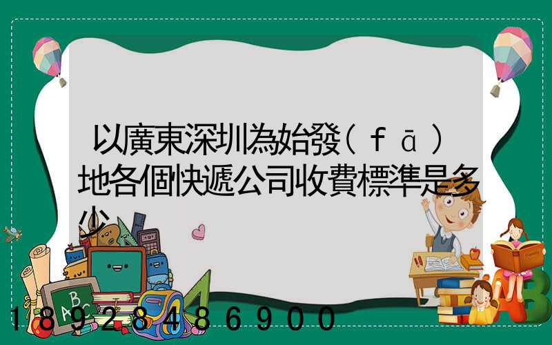 以廣東深圳為始發(fā)地各個快遞公司收費標準是多少