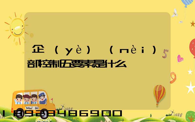 企業(yè)內(nèi)部控制五要素是什么