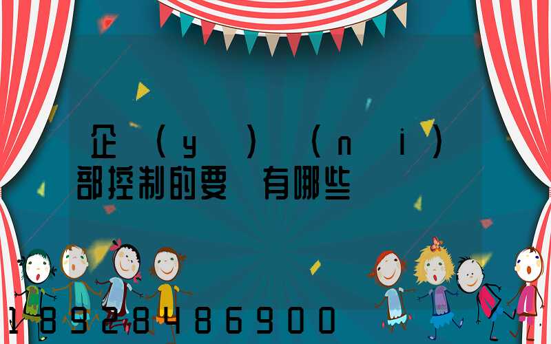 企業(yè)內(nèi)部控制的要點有哪些