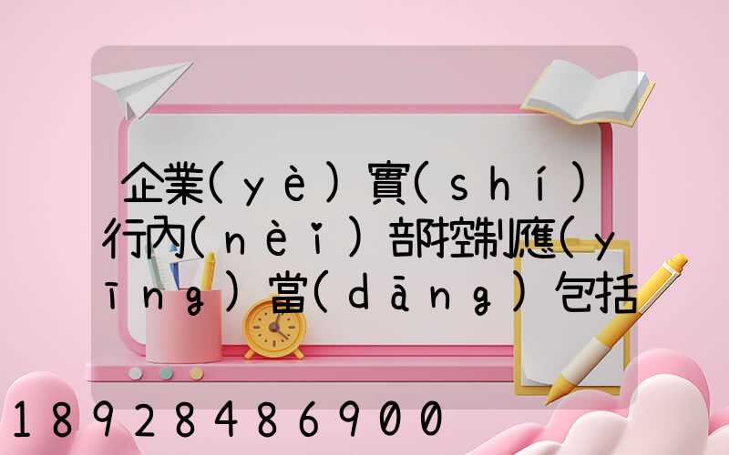 企業(yè)實(shí)行內(nèi)部控制應(yīng)當(dāng)包括哪些基本要素