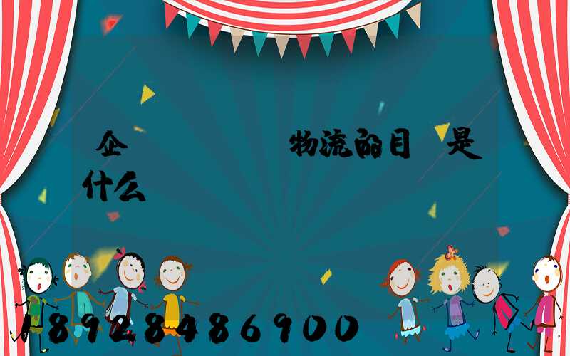 企業(yè)物流的目標是什么