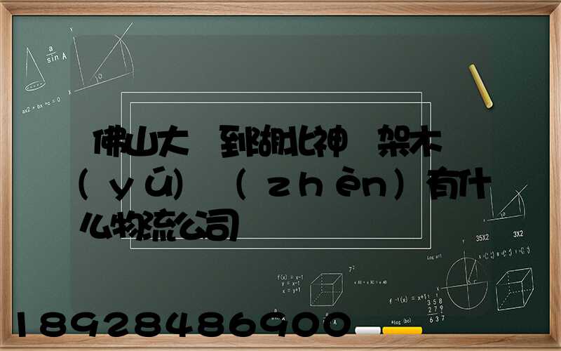 佛山大瀝到湖北神龍架木魚(yú)鎮(zhèn)有什么物流公司