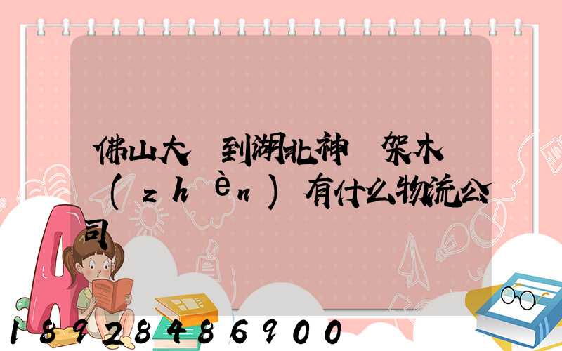 佛山大瀝到湖北神龍架木魚鎮(zhèn)有什么物流公司