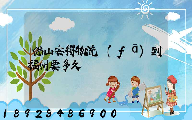 佛山安得物流發(fā)到福州要多久