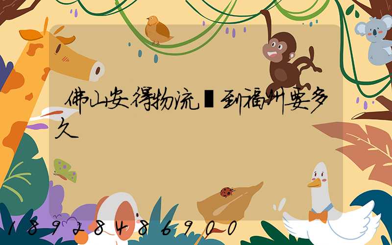 佛山安得物流發到福州要多久