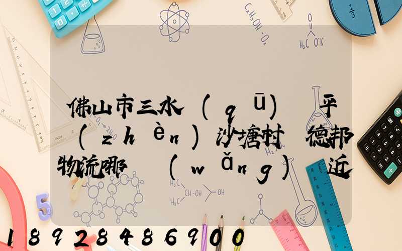 佛山市三水區(qū)樂平鎮(zhèn)沙塘村離德邦物流哪個網(wǎng)點近