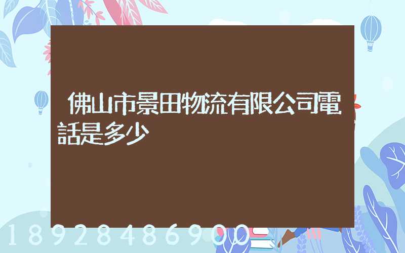 佛山市景田物流有限公司電話是多少