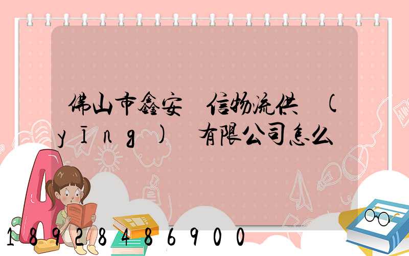 佛山市鑫安誠信物流供應(yīng)鏈有限公司怎么樣