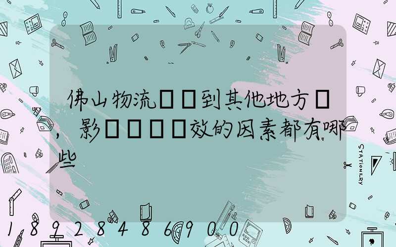 佛山物流運輸到其他地方時,影響運輸時效的因素都有哪些