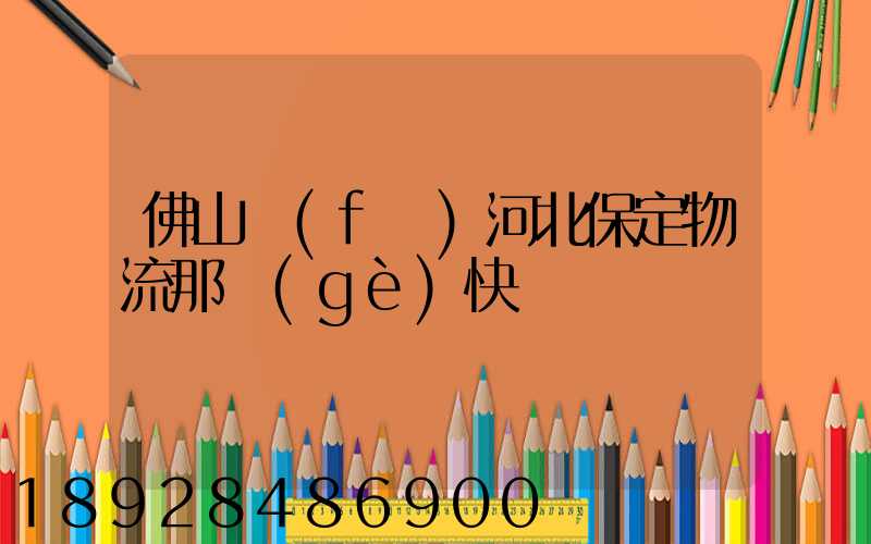 佛山發(fā)河北保定物流那個(gè)快