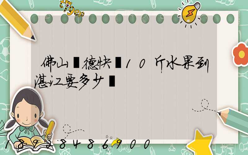 佛山順德快遞10斤水果到湛江要多少錢