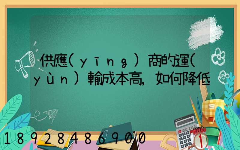 供應(yīng)商的運(yùn)輸成本高,如何降低
