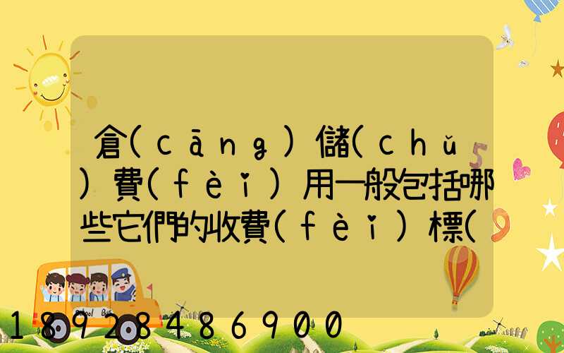 倉(cāng)儲(chǔ)費(fèi)用一般包括哪些它們的收費(fèi)標(biāo)準(zhǔn)一般多少