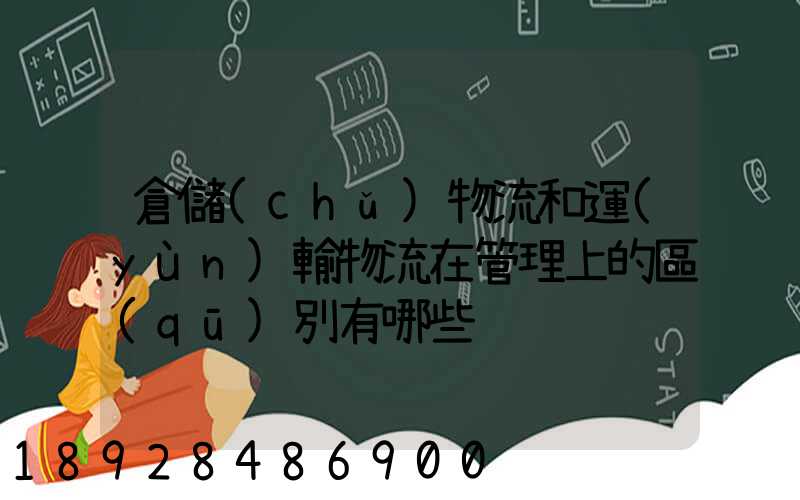 倉儲(chǔ)物流和運(yùn)輸物流在管理上的區(qū)別有哪些
