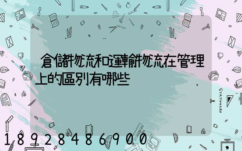 倉儲物流和運輸物流在管理上的區別有哪些