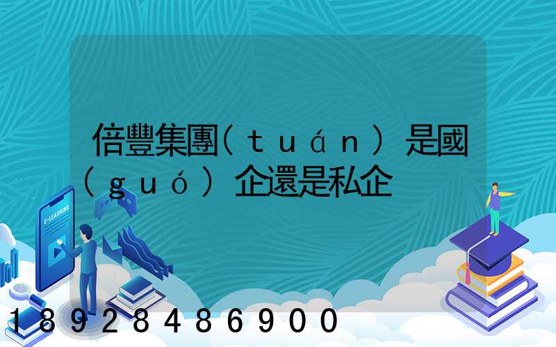 倍豐集團(tuán)是國(guó)企還是私企