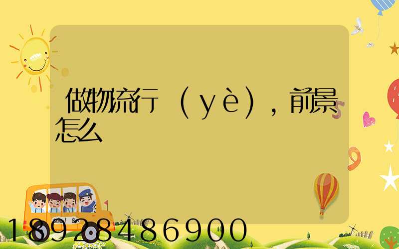 做物流行業(yè),前景怎么樣