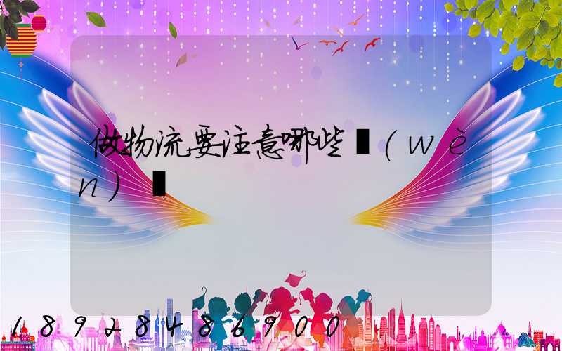 做物流要注意哪些問(wèn)題