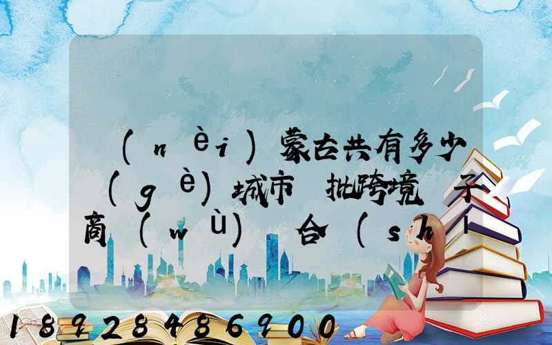 內(nèi)蒙古共有多少個(gè)城市獲批跨境電子商務(wù)綜合實(shí)驗(yàn)區(qū)