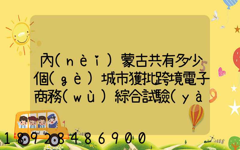 內(nèi)蒙古共有多少個(gè)城市獲批跨境電子商務(wù)綜合試驗(yàn)區(qū)