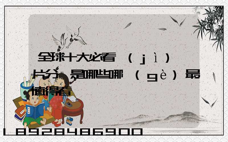 全球十大必看紀(jì)錄片分別是哪些哪個(gè)最值得看