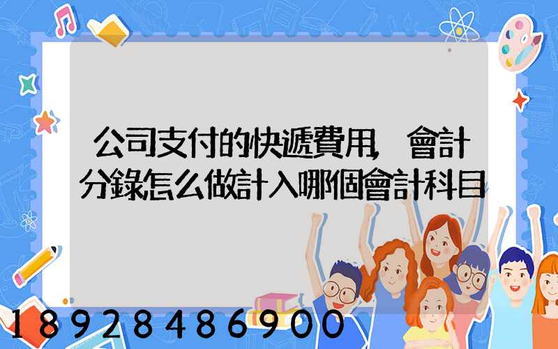 公司支付的快遞費用,會計分錄怎么做計入哪個會計科目