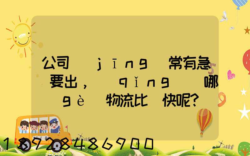 公司經(jīng)常有急貨要出，請(qǐng)問哪個(gè)物流比較快呢？